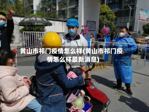 黄山市祁门疫情怎么样(黄山市祁门疫情怎么样最新消息)-第2张图片