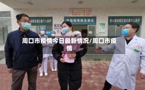 周口市疫情今日最新情况/周囗市疫情