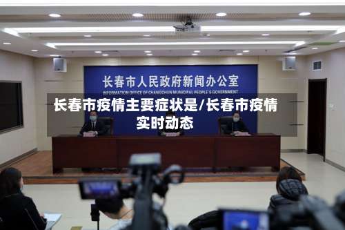 长春市疫情主要症状是/长春市疫情实时动态