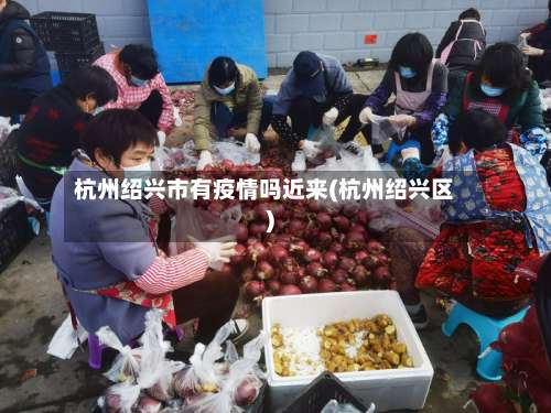 杭州绍兴市有疫情吗近来(杭州绍兴区)