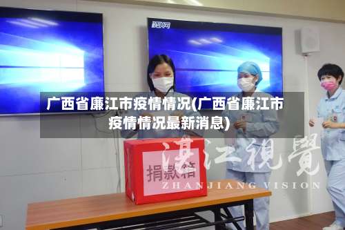 广西省廉江市疫情情况(广西省廉江市疫情情况最新消息)-第3张图片