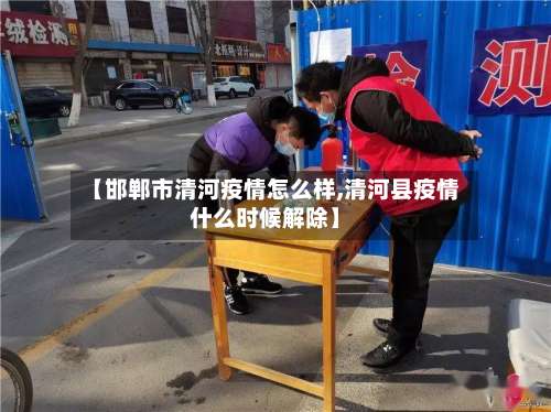 【邯郸市清河疫情怎么样,清河县疫情什么时候解除】