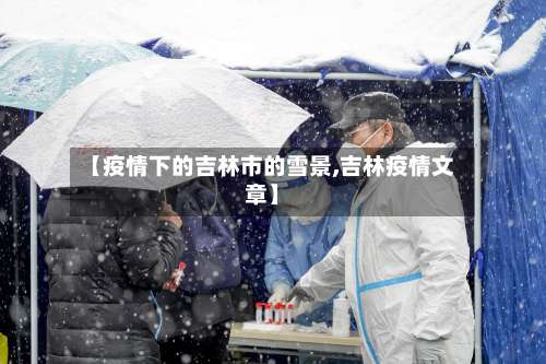 【疫情下的吉林市的雪景,吉林疫情文章】