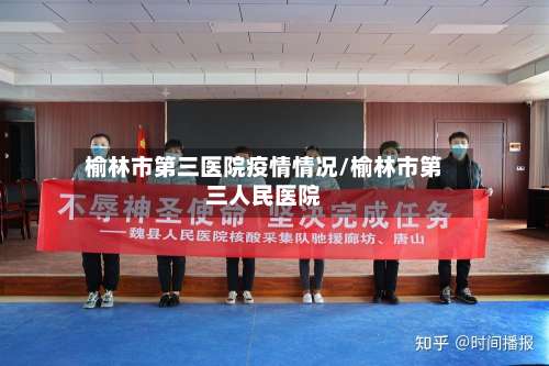榆林市第三医院疫情情况/榆林市第三人民医院-第2张图片
