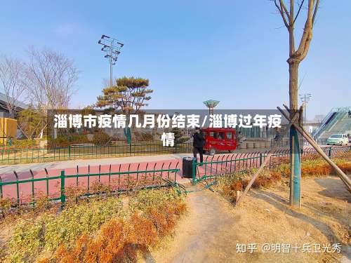 淄博市疫情几月份结束/淄博过年疫情