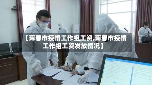 【珲春市疫情工作组工资,珲春市疫情工作组工资发放情况】