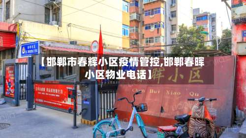 【邯郸市春辉小区疫情管控,邯郸春晖小区物业电话】