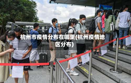 杭州市疫情分布在哪里(杭州疫情地区分布)-第2张图片