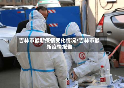 吉林市最新疫情变化情况/吉林市最新疫情报告