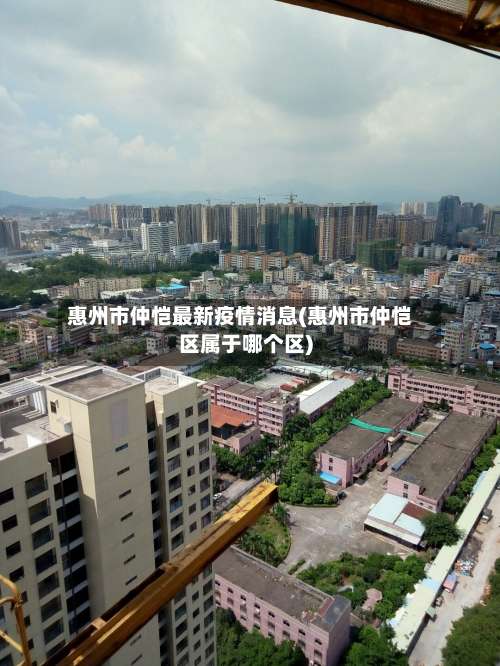 惠州市仲恺最新疫情消息(惠州市仲恺区属于哪个区)