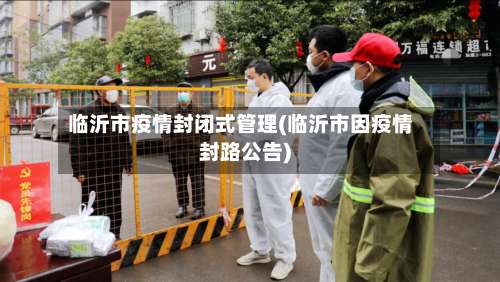 临沂市疫情封闭式管理(临沂市因疫情封路公告)