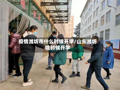 疫情潍坊市什么时候开学/山东潍坊啥时候开学