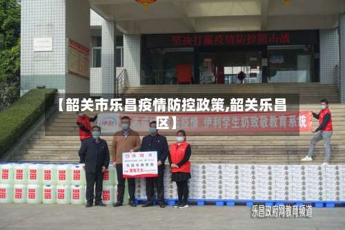 【韶关市乐昌疫情防控政策,韶关乐昌区】-第2张图片