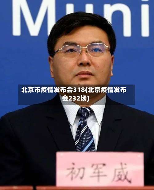 北京市疫情发布会318(北京疫情发布会232场)