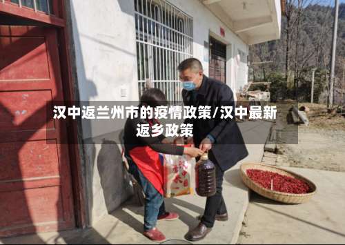 汉中返兰州市的疫情政策/汉中最新返乡政策