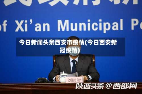 今日新闻头条西安市疫情(今日西安新冠疫情)