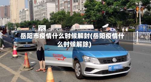 岳阳市疫情什么时候解封(岳阳疫情什么时候解除)