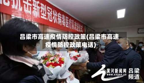 吕梁市高速疫情防控政策(吕梁市高速疫情防控政策电话)