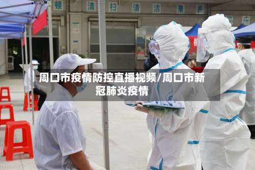 周口市疫情防控直播视频/周口市新冠肺炎疫情