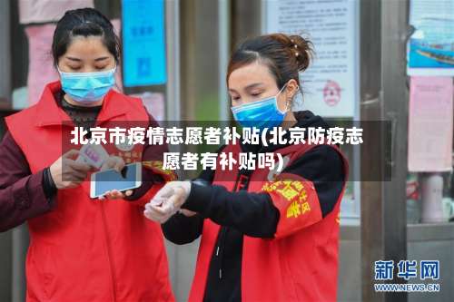北京市疫情志愿者补贴(北京防疫志愿者有补贴吗)