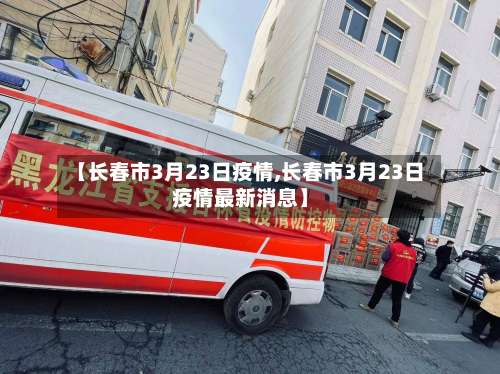 【长春市3月23日疫情,长春市3月23日疫情最新消息】-第2张图片