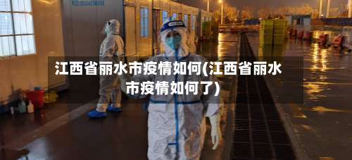 江西省丽水市疫情如何(江西省丽水市疫情如何了)