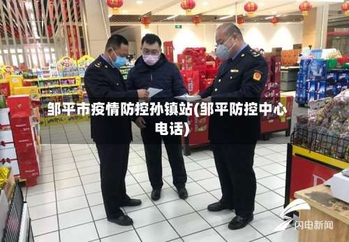 邹平市疫情防控孙镇站(邹平防控中心电话)