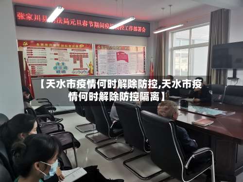 【天水市疫情何时解除防控,天水市疫情何时解除防控隔离】
