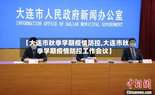 【大连市秋季学期疫情防控,大连市秋季学期疫情防控工作会议】