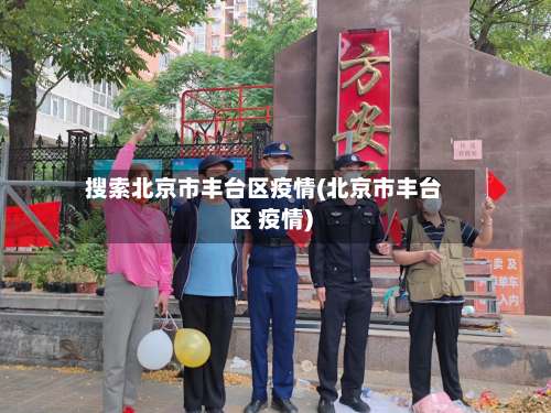 搜索北京市丰台区疫情(北京市丰台区 疫情)