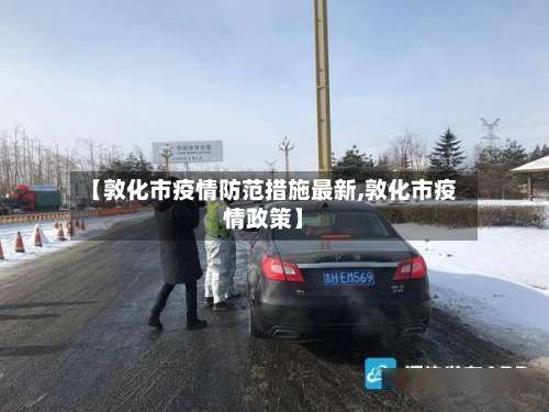 【敦化市疫情防范措施最新,敦化市疫情政策】-第3张图片