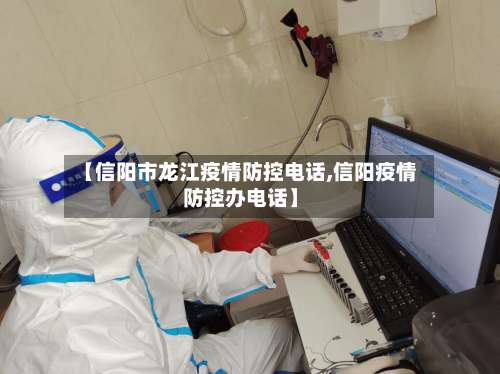 【信阳市龙江疫情防控电话,信阳疫情防控办电话】