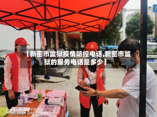 【新密市监狱疫情防控电话,新密市监狱的服务电话是多少】