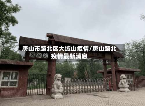 唐山市路北区大城山疫情/唐山路北疫情最新消息
