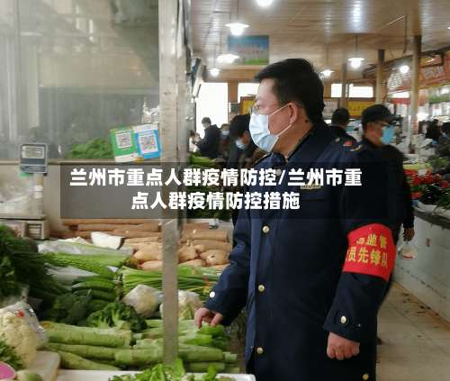 兰州市重点人群疫情防控/兰州市重点人群疫情防控措施