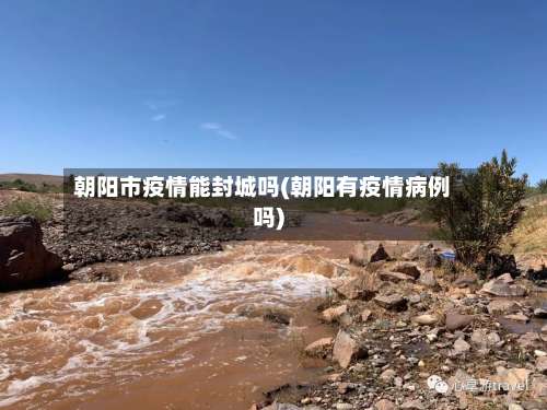朝阳市疫情能封城吗(朝阳有疫情病例吗)