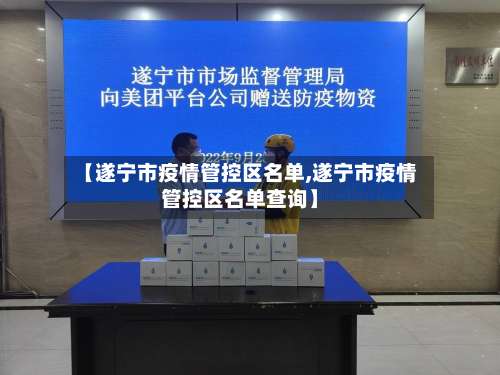 【遂宁市疫情管控区名单,遂宁市疫情管控区名单查询】