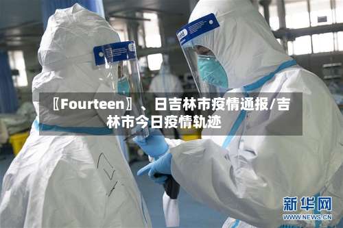 〖Fourteen〗、日吉林市疫情通报/吉林市今日疫情轨迹-第3张图片