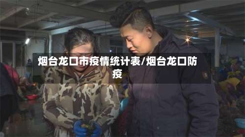 烟台龙口市疫情统计表/烟台龙口防疫