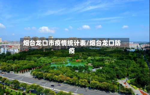 烟台龙口市疫情统计表/烟台龙口防疫-第3张图片