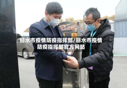 丽水市疫情防疫指挥部/丽水市疫情防疫指挥部官方网站