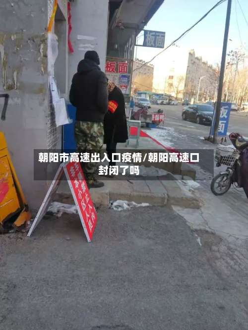 朝阳市高速出入口疫情/朝阳高速口封闭了吗