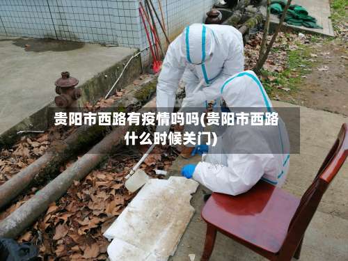 贵阳市西路有疫情吗吗(贵阳市西路什么时候关门)