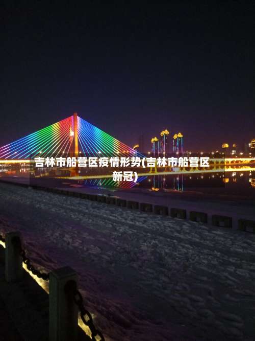 吉林市船营区疫情形势(吉林市船营区新冠)