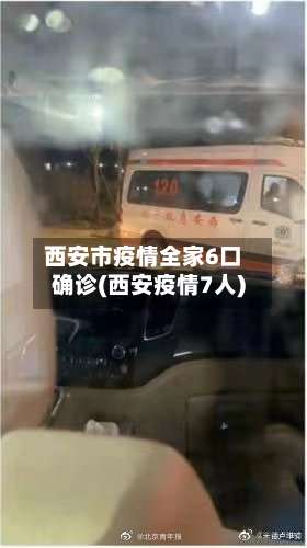 西安市疫情全家6口确诊(西安疫情7人)