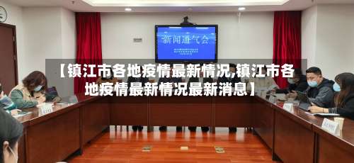 【镇江市各地疫情最新情况,镇江市各地疫情最新情况最新消息】