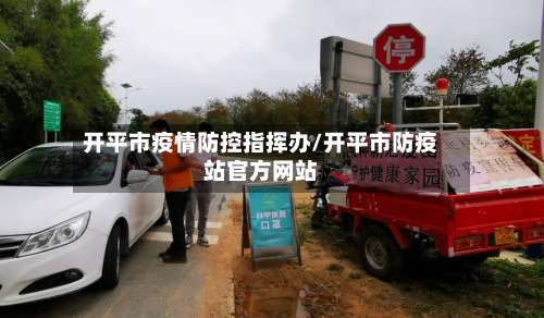 开平市疫情防控指挥办/开平市防疫站官方网站