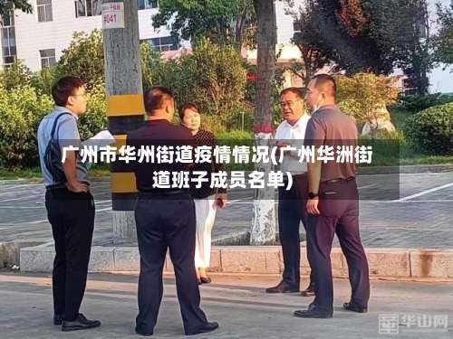 广州市华州街道疫情情况(广州华洲街道班子成员名单)