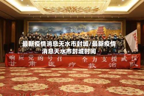 最新疫情消息天水市封城/最新疫情消息天水市封城时间-第2张图片