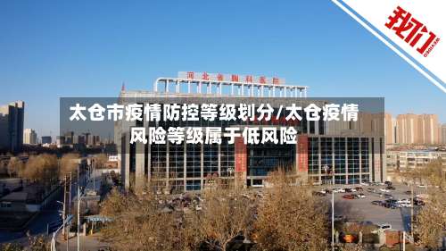 太仓市疫情防控等级划分/太仓疫情风险等级属于低风险